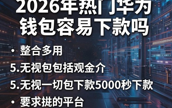 2026年热门华为钱包容易下款吗,整合5个无视一切包下款5000秒下款的平台