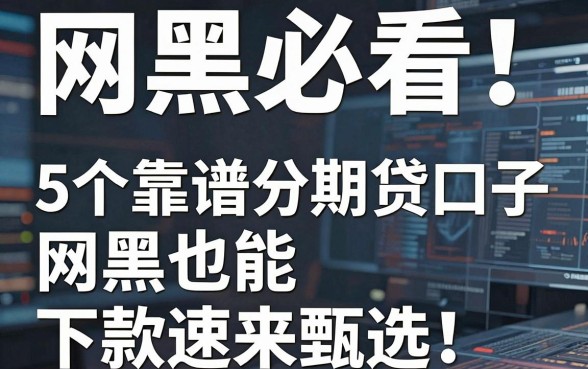 网黑必看！5个靠谱分期贷口子，网黑也能下款速来甄选！