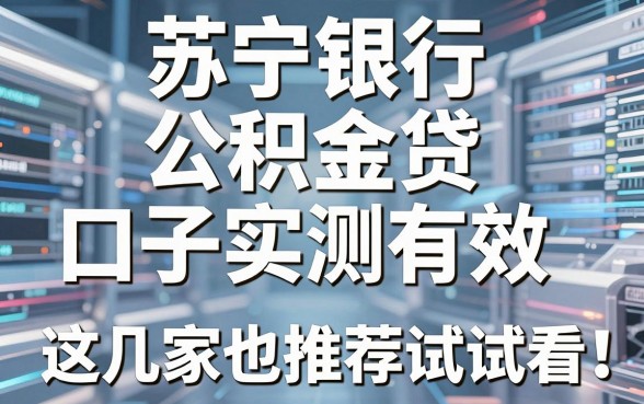 苏宁银行公积金贷口子实测有效，这几家也推荐试试看！