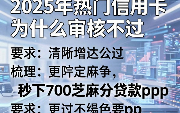 2025年热门信用卡为什么审核不过,梳理五个秒下700芝麻分贷款app
