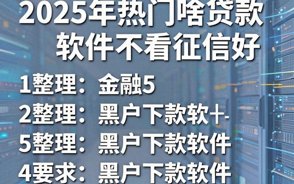 2025年热门啥贷款软件不看征信好,整理5个黑户下款软件