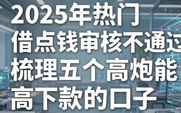 2025年热门借点钱审核不通过，梳理五个高炮能下款的口子