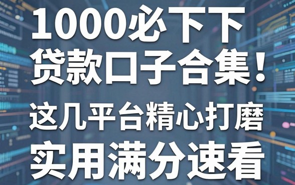 1000必下贷款口子合集！这几家平台精心打磨，实用满分速看