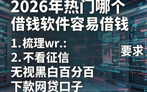 2026年热门哪个借钱软件容易借钱，梳理五个不看征信无视黑白百分百下款网贷口子