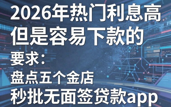 2026年热门利息高但是容易下款的，盘点五个秒批无面签贷款app