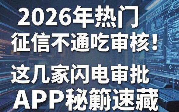 2026年热门征信查询不通吃审核!这几家闪电审批APP秘籍速藏