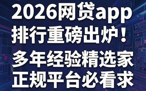 2026网贷app排行重磅出炉！多年经验精选这几家正规平台必看