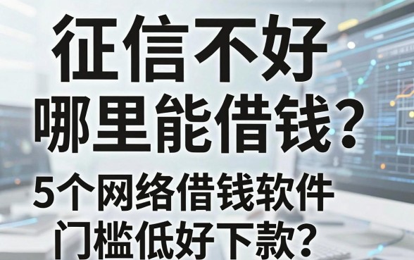 征信不好哪里能借钱？这5个网络借钱软件门槛低好下款！