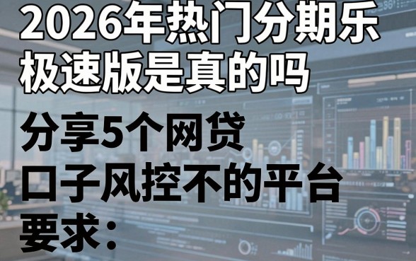 2026年热门分期乐极速版是真的吗，分享5个网贷口子风控不严的平台