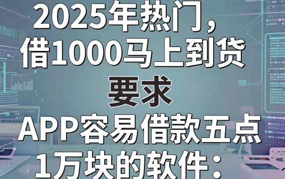 2025年热门借1000马上到账,盘点五个APP容易借款1万块的软件