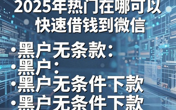 2025年热门在哪可以快速借钱到微信,整合五个黑户无条件下款的平台