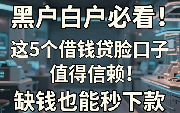 黑户白户必看！这5个借钱贷款口子值得信赖，缺钱也能秒下款