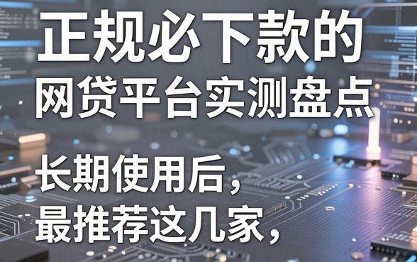 正规必下款的网贷平台实测盘点，长期使用后最推荐这几家！