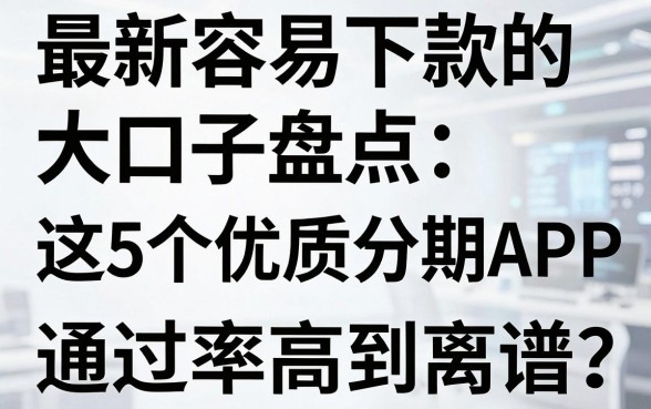 最新容易下款的大口子盘点：这5个优质分期APP平台通过率高到离谱！