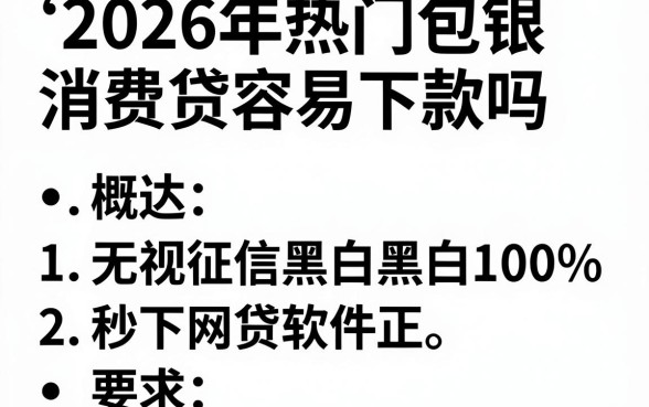 2026年热门包银消费贷容易下款吗,概括五个无视征信黑白100%秒下网贷软件