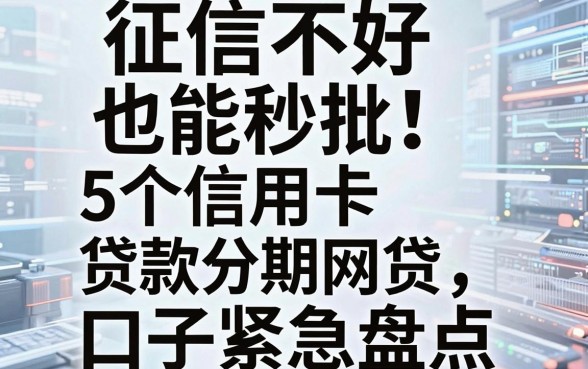征信不好也能秒批！5个信用卡贷款分期网贷口子紧急盘点