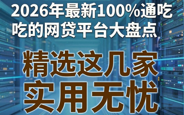 2026年最新100%通吃的网贷平台大盘点，精选这几家实用无忧！