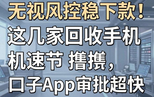 无视风控稳下款！这几家回收手机口子App审批超快，速撸！