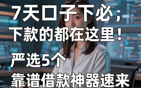 7天口子必下款的都在这里!严选5个靠谱借款神器速来