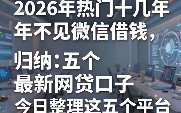 2026年热门十几年不见微信借钱,归纳五个最新网贷口子今日整理这五个平台