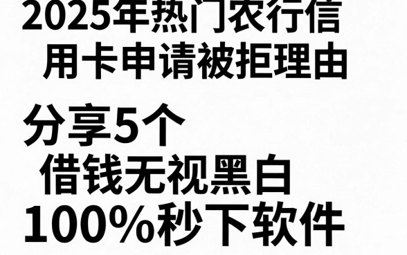 2025年热门农行信用卡申请被拒理由，分享5个借钱无视黑白100%秒下软件
