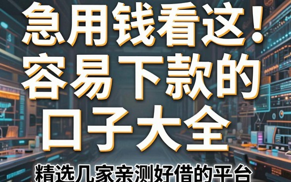 急用钱看这！容易下款的口子大全，精选几家亲测好借的平台