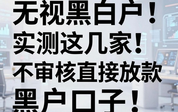 无视黑白户！实测这几家不审核直接放款黑户口子，秒过！