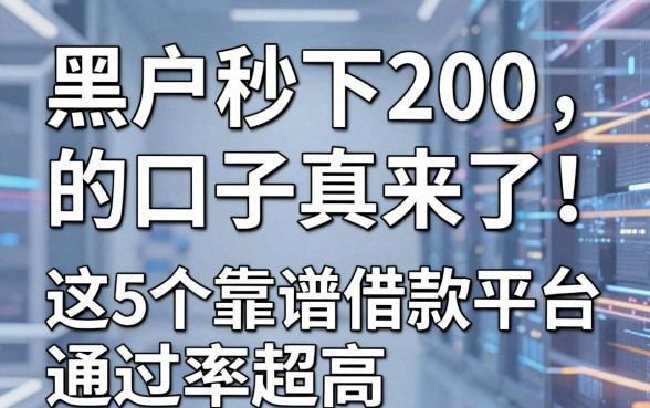 黑户秒下200的口子真来了!这5个靠谱借款平台通过率超高