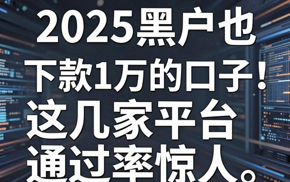 2025黑户也能下款1万的口子，这几家平台通过率惊人！