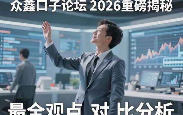 众鑫口子论坛2026重磅揭秘，最全观点对比分析千万别错过！