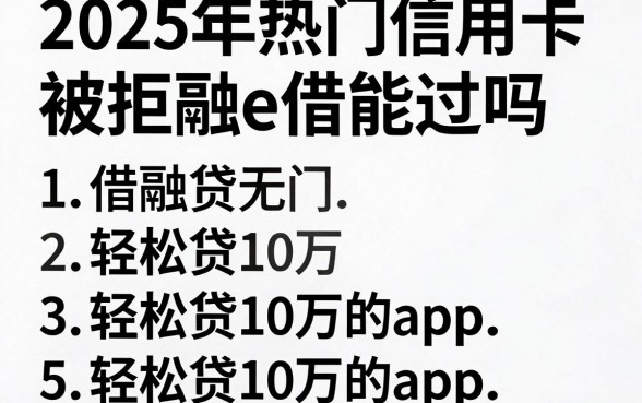 2025年热门信用卡被拒融e借能过吗,概括5个轻松贷10万的app