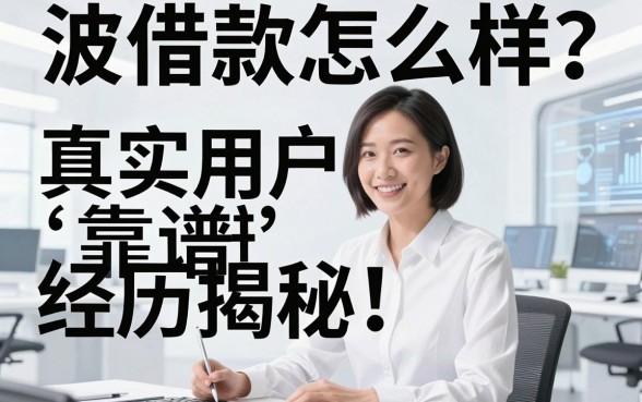 波波借款怎么样？真实用户经历揭秘，这五个靠谱平台更值得信赖