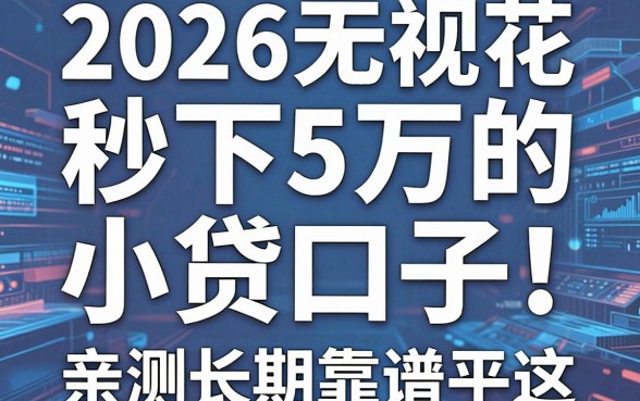 2026无视花户秒下5万的小贷口子！亲测长期靠谱这几家平台速收