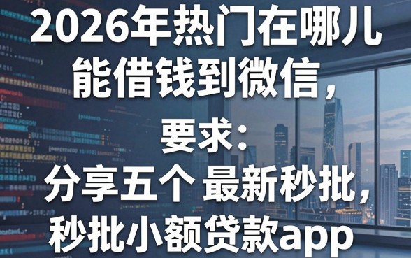2026年热门在哪儿能借钱到微信,分享五个最新秒批小额贷款app