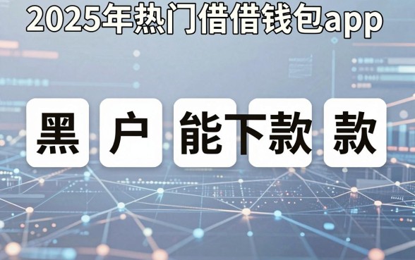 2025年热门借借钱包app，归纳五个黑户能下款的app
