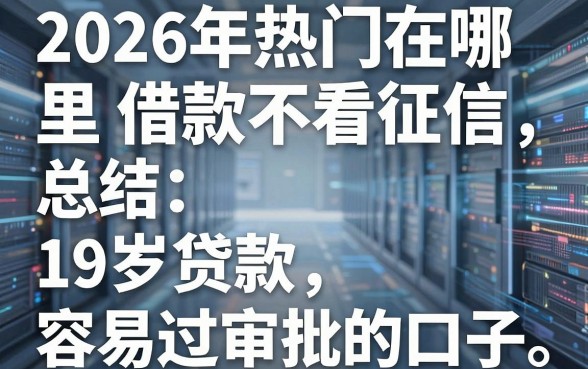 2026年热门在哪里借款不看征信,总结五个19岁贷款容易过审批的口子