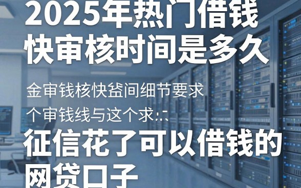 2025年热门借钱快审核时间是多久,梳理五个征信花了可以借钱的网贷口子