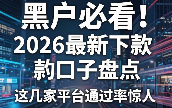 黑户必看！2026最新下款口子盘点，这几家平台通过率惊人