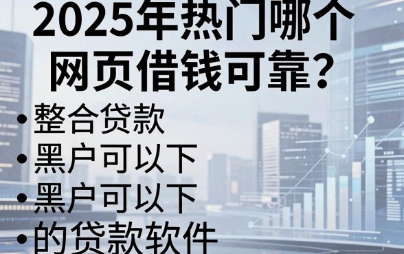 2025年热门哪个网页借钱可靠，整合五个黑户可以下的贷款软件