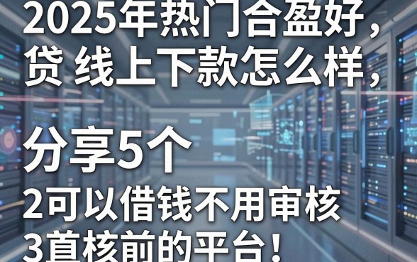 2025年热门合盈好贷线上下款怎么样,分享5个可以借钱不用审核的平台