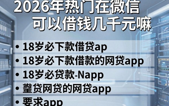 2026年热门在微信可以借钱几千元嘛，罗列五个18岁必下款的网贷app