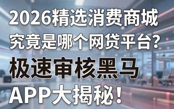 2026精选消费商城究竟是哪个网贷平台？极速审核黑马APP大揭秘！
