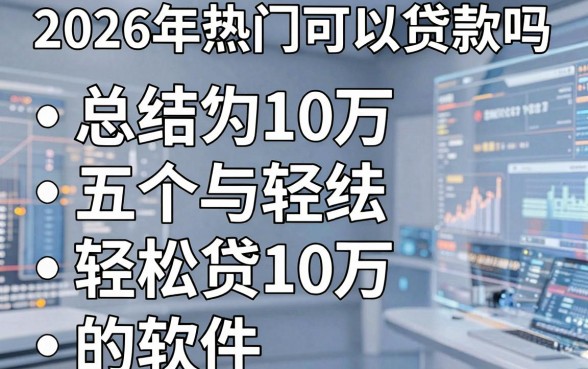 2026年热门可以贷款吗,总结五个轻松贷10万的软件