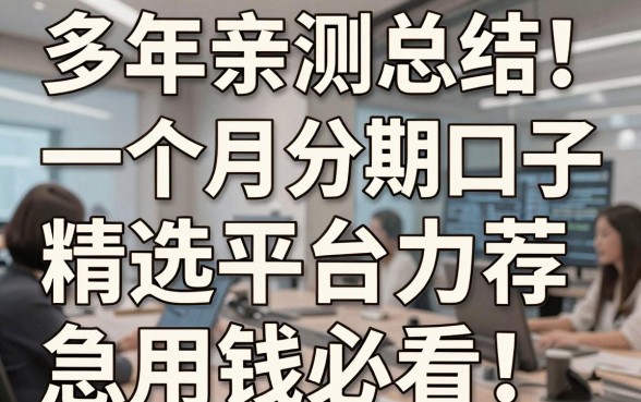 多年亲测总结!一个月分期口子精选平台力荐,急用钱必看