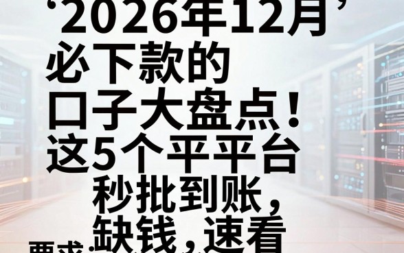 2026年12月必下款的口子大盘点！这5个平台秒批到账，缺钱速看
