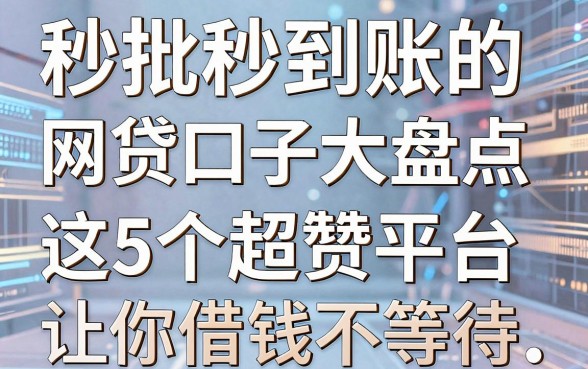 秒批秒到账的网贷口子大盘点，这5个超赞平台让你借钱不等待！