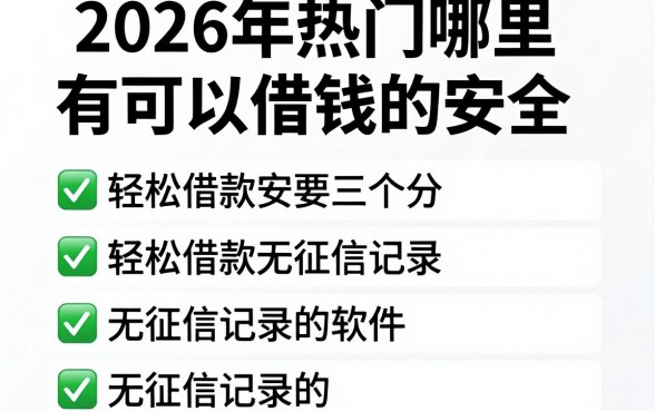 2026年热门哪里有可以借钱的安全，汇总五个轻松借款无征信记录的软件