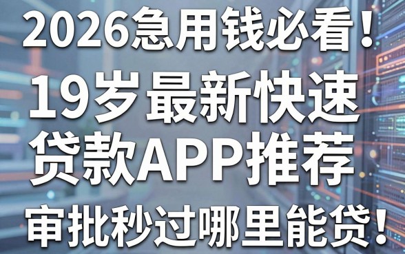2026急用钱必看！19岁最新快速贷款APP推荐，审批秒过哪里能贷？
