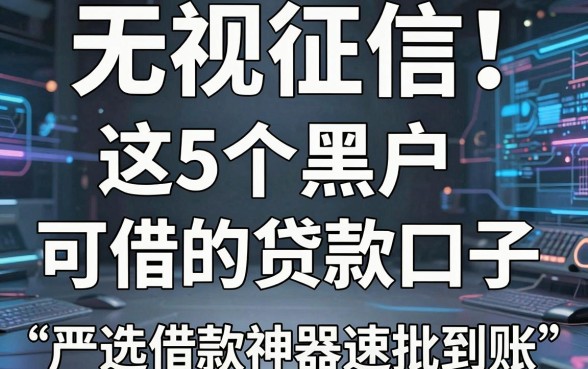 无视征信!这5个黑户可借的贷款口子,严选借款神器速批到账