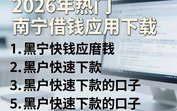 2026年热门南宁借钱应用下载，罗列5个黑户快速下款的口子